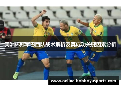 美洲杯冠军巴西队战术解析及其成功关键因素分析