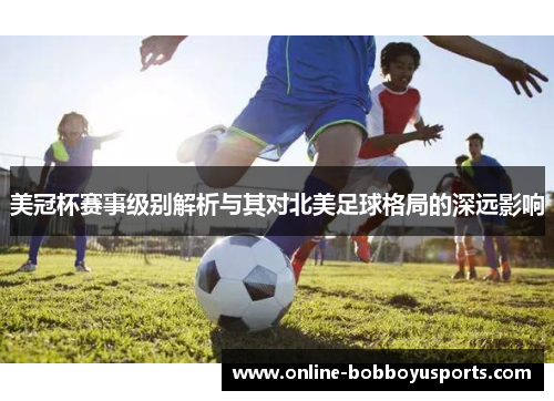 美冠杯赛事级别解析与其对北美足球格局的深远影响
